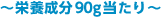 ～栄養成分90g当たり～