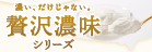贅沢濃味シリーズ