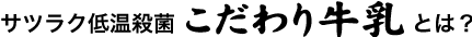 サツラク低温殺菌こだわり牛乳とは？