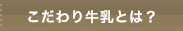 こだわり牛乳とは？