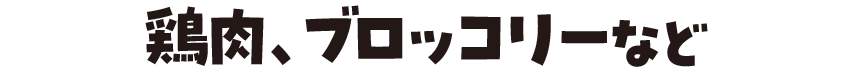 鶏肉、ブロッコリーなど